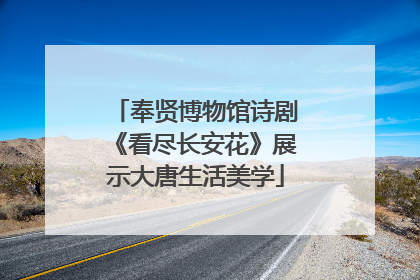 奉贤博物馆诗剧《看尽长安花》展示大唐生活美学