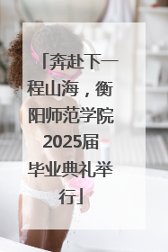 奔赴下一程山海，衡阳师范学院2025届毕业典礼举行