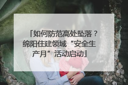 如何防范高处坠落？绵阳住建领域“安全生产月”活动启动