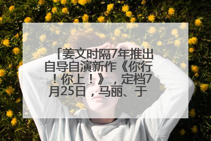 姜文时隔7年推出自导自演新作《你行！你上！》，定档7月25日，马丽、于和伟、辛芷蕾出演