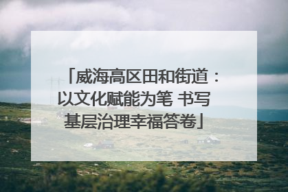 威海高区田和街道：以文化赋能为笔 书写基层治理幸福答卷