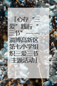 心存“三爱”践行“三节”——淄博高新区第七小学组织三爱三节主题活动