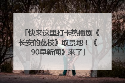 快来这里打卡热播剧《长安的荔枝》取景地！《90早新闻》来了