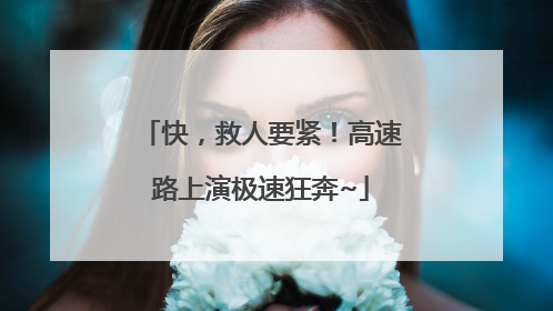 快，救人要紧！高速路上演极速狂奔~