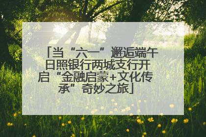 当“六一”邂逅端午 日照银行两城支行开启“金融启蒙+文化传承”奇妙之旅