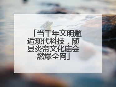 当千年文明邂逅现代科技，随县炎帝文化庙会燃爆全网
