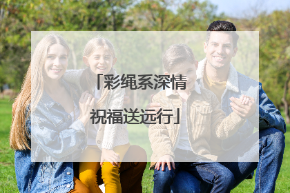 彩绳系深情 祝福送远行