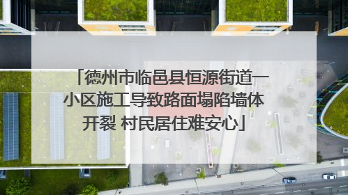 德州市临邑县恒源街道一小区施工导致路面塌陷墙体开裂 村民居住难安心