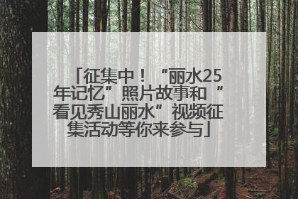 征集中！“丽水25年记忆”照片故事和“看见秀山丽水”视频征集活动等你来参与