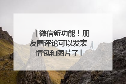 微信新功能！朋友圈评论可以发表情包和图片了