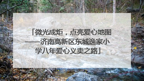 微光成炬，点亮爱心地图——济南高新区东城逸家小学八年爱心义卖之路