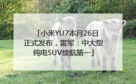 小米YU7本月26日正式发布，雷军：中大型纯电SUV续航第一