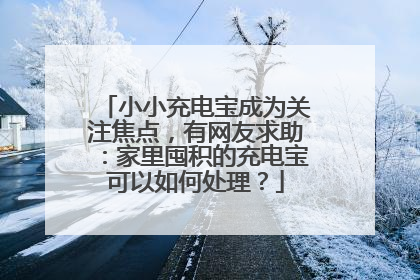 小小充电宝成为关注焦点，有网友求助：家里囤积的充电宝可以如何处理？