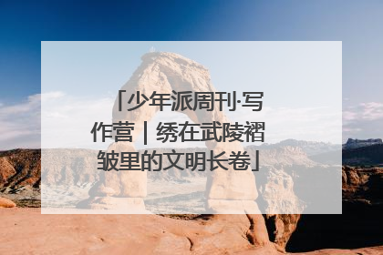少年派周刊·写作营｜绣在武陵褶皱里的文明长卷