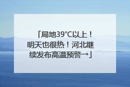 局地39℃以上！明天也很热！河北继续发布高温预警→