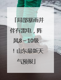 局部暴雨并伴有雷电，阵风8～10级！山东最新天气预报