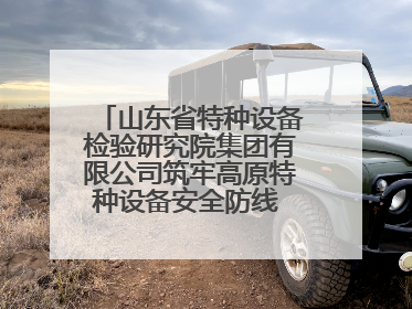 山东省特种设备检验研究院集团有限公司筑牢高原特种设备安全防线 共绘拉萨美好生活画卷