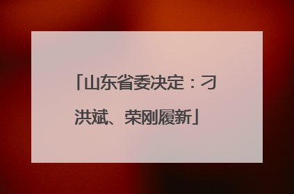 山东省委决定：刁洪斌、荣刚履新
