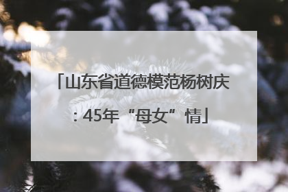 山东省道德模范杨树庆：45年“母女”情