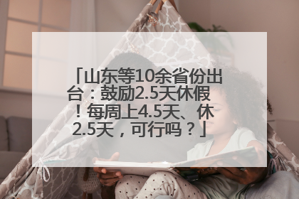 山东等10余省份出台：鼓励2.5天休假！每周上4.5天、休2.5天，可行吗？