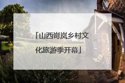 山西岢岚乡村文化旅游季开幕