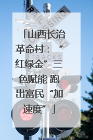 山西长治革命村：“红绿金”三色赋能 跑出富民“加速度”