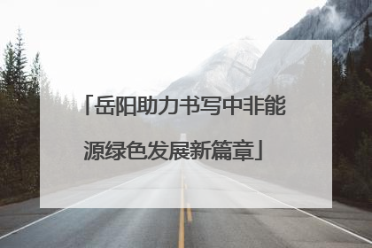 岳阳助力书写中非能源绿色发展新篇章