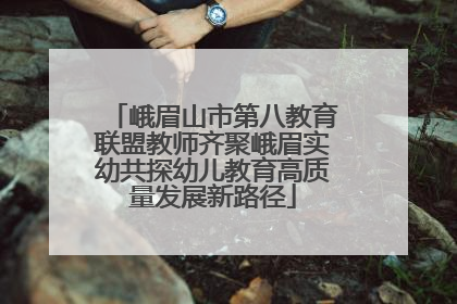 峨眉山市第八教育联盟教师齐聚峨眉实幼共探幼儿教育高质量发展新路径