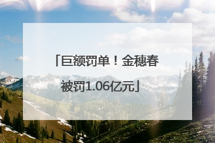 巨额罚单！金穗春被罚1.06亿元