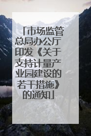 市场监管总局办公厅印发《关于支持计量产业园建设的若干措施》的通知