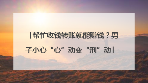 帮忙收钱转账就能赚钱？男子小心“心”动变“刑”动