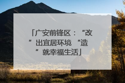 广安前锋区：“改”出宜居环境 “造”就幸福生活