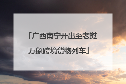 广西南宁开出至老挝万象跨境货物列车