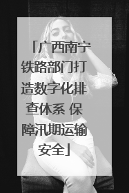 广西南宁铁路部门打造数字化排查体系 保障汛期运输安全