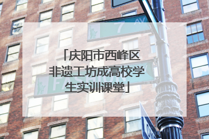 庆阳市西峰区 非遗工坊成高校学生实训课堂