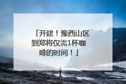 开建！豫西山区到郑将仅需1杯咖啡的时间！