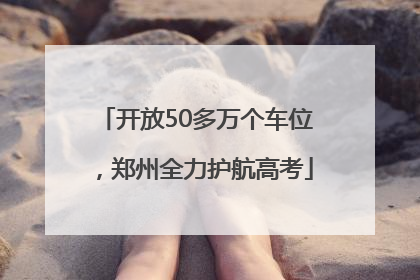 开放50多万个车位，郑州全力护航高考
