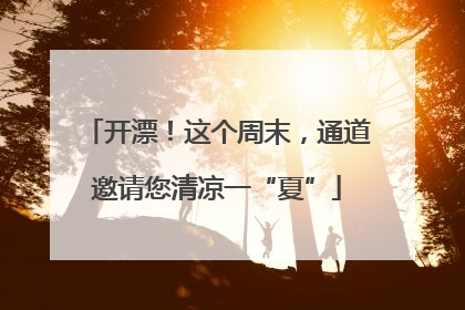 开漂！这个周末，通道邀请您清凉一“夏”