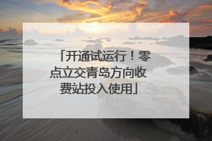 开通试运行！零点立交青岛方向收费站投入使用