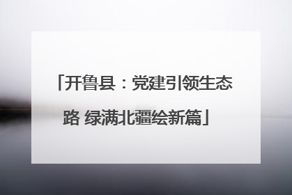 开鲁县：党建引领生态路 绿满北疆绘新篇