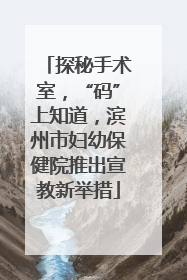 探秘手术室，“码”上知道，滨州市妇幼保健院推出宣教新举措