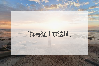 探寻辽上京遗址