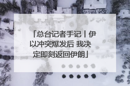 总台记者手记丨伊以冲突爆发后 我决定即刻返回伊朗
