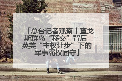 总台记者观察丨查戈斯群岛“移交”背后 英美“主权让步”下的军事霸权固守