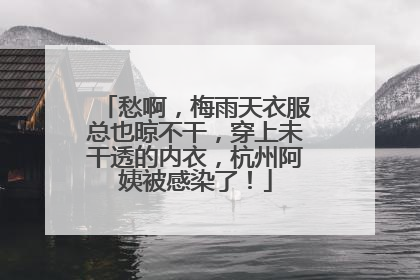 愁啊，梅雨天衣服总也晾不干，穿上未干透的内衣，杭州阿姨被感染了！