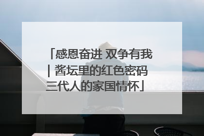 感恩奋进 双争有我｜酱坛里的红色密码 三代人的家国情怀