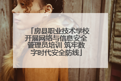 房县职业技术学校开展网络与信息安全管理员培训 筑牢数字时代安全防线