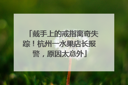 戴手上的戒指离奇失踪！杭州一水果店长报警，原因太意外