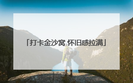 打卡金沙窝 怀旧感拉满