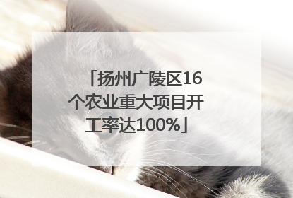 扬州广陵区16个农业重大项目开工率达100%